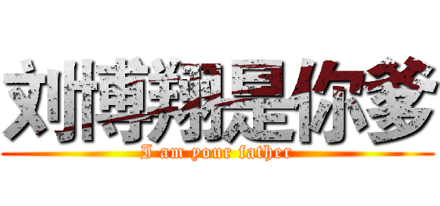 刘博翔是你爹 (I am your father)