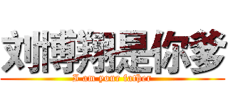 刘博翔是你爹 (I am your father)