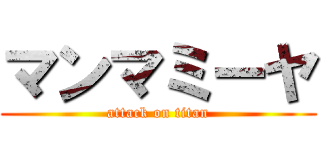 マンマミーヤ (attack on titan)