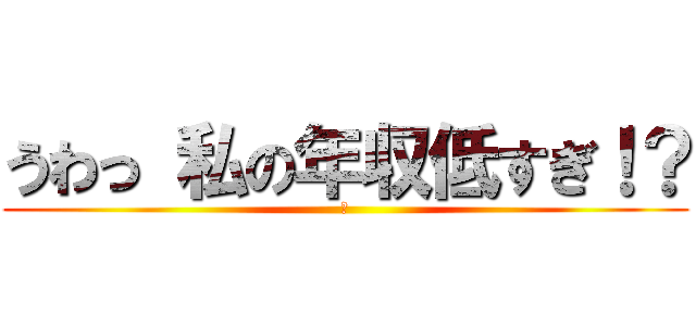 うわっ 私の年収低すぎ！？ (￥)