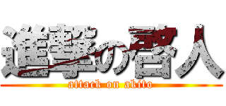 進撃の啓人 (attack on akito)