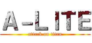 Ａ－ＬＩＴＥ (attack on titan)