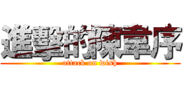 進擊的陳韋序 (attack on wish)