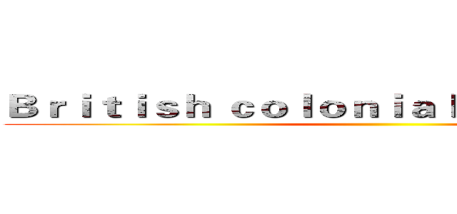 Ｂｒｉｔｉｓｈ ｃｏｌｏｎｉａｌ ｅｘｐａｎｓｉｏｎ ()