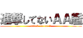 進撃してないＡＡ艦 (attack  no on ＡＡ)