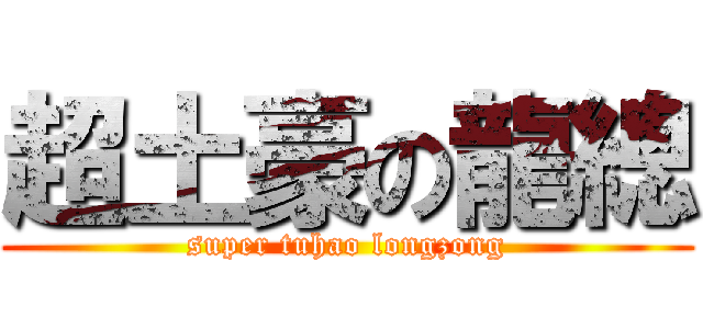 超土豪の龍總 (super tuhao longzong)