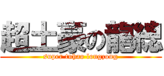 超土豪の龍總 (super tuhao longzong)