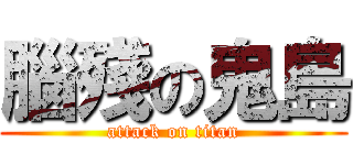 腦殘の鬼島 (attack on titan)