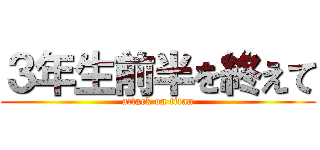 ３年生前半を終えて (attack on titan)