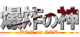 爆炸の神 (BON on GOD)