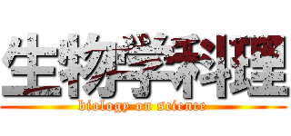 生物学科理 (biology on science)