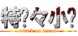 特务々小强 (attack on lemon)