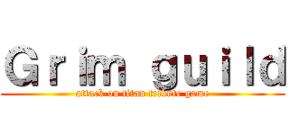 Ｇｒｉｍ ｇｕｉｌｄ (attack on titan tribute game)