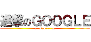 進撃のＧＯＯＧＬＥ (attack on titan)