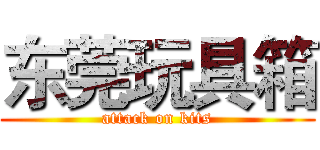 东莞玩具箱 (attack on kits)