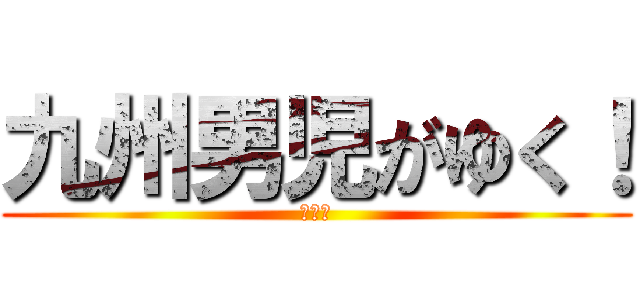 九州男児がゆく！ (総編集)