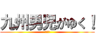 九州男児がゆく！ (総編集)