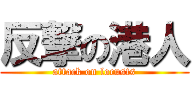 反撃の港人 (attack on locusts)