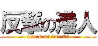 反撃の港人 (attack on locusts)