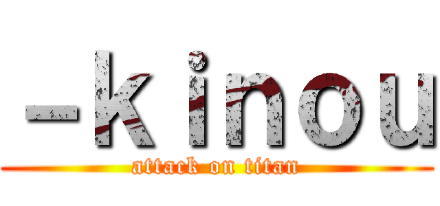 －ｋｉｎｏｕ (attack on titan)