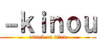 －ｋｉｎｏｕ (attack on titan)