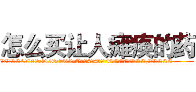 怎么买让人瘫痪的药 (怎么买让人瘫痪的药【电.话186x0156x9662-Q194843976林氏药业】我们做的是长期生意,靠的是老客户长期支持
参考消息网2月20日报道 韩媒称，“剩女多、离婚率高的城市，房价一定会上涨。”这是中国经济学家金岩石2016年12月参加在上海举行的房地产相关论坛时说的话。
)