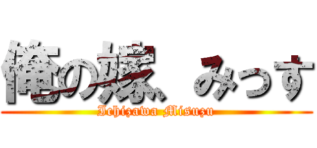 俺の嫁、みっす (Ichizawa Misuzu)