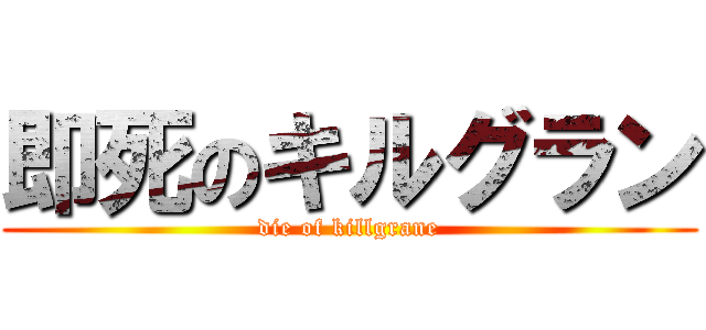 即死のキルグラン (die of killgrane)