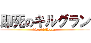 即死のキルグラン (die of killgrane)