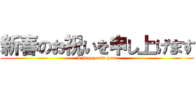 新春のお祝いを申し上げます (A happy new year)