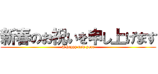 新春のお祝いを申し上げます (A happy new year)