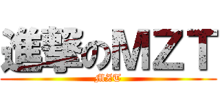 進撃のＭＺＴ (MZT)