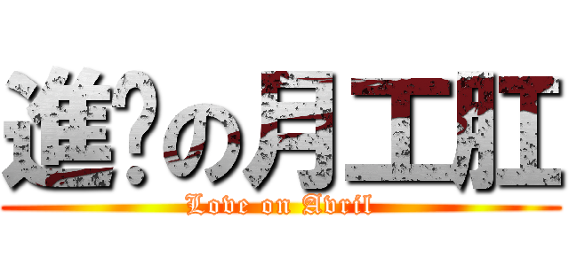 進擊の月工肛 (Love on Avril)