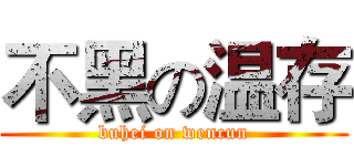 不黑の温存 (buhei on wencun)