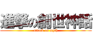 進撃の創世神話 (attack on myth)