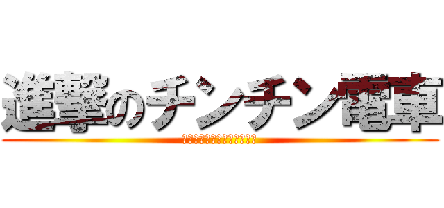 進撃のチンチン電車 (チンチンより乗れる数が多い)