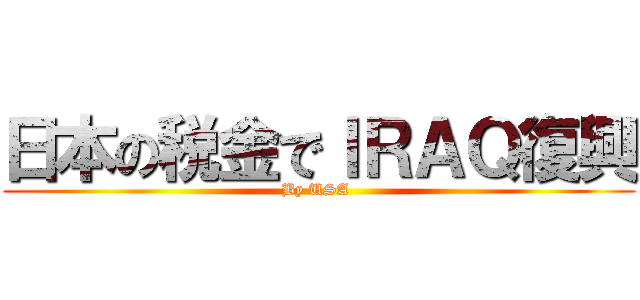 日本の税金でＩＲＡＱ復興 (By USA )