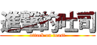 進撃的吐司 (attack on toast)