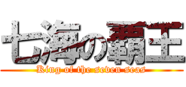 七海の覇王 (King of the seven seas)