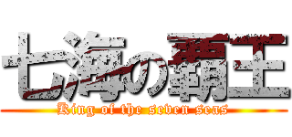 七海の覇王 (King of the seven seas)