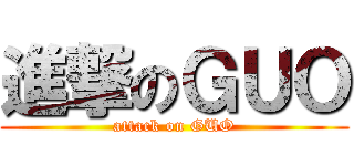 進撃のＧＵＯ (attack on GUO)