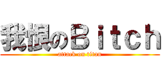 我恨のＢｉｔｃｈ (attack on titan)