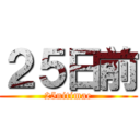 ２５日前 (25nitimae)