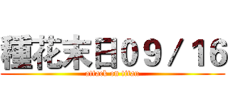 種花末日０９／１６ (attack on titan)