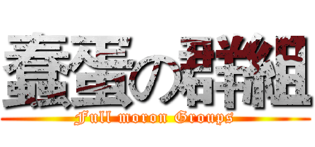 蠢蛋の群組 (Full moron Groups)