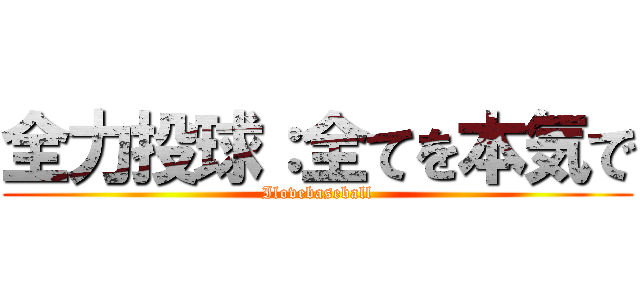 全力投球：全てを本気で (Ilovebaseball)