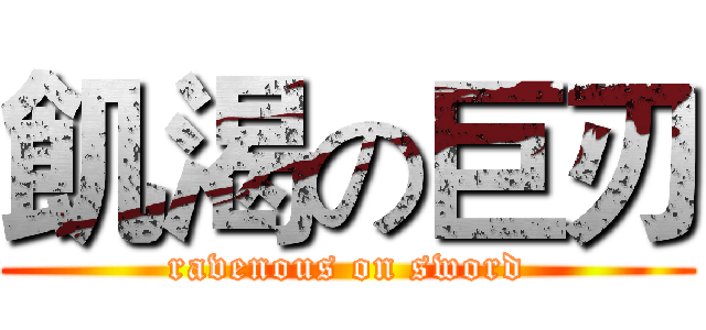 飢渴の巨刃 (ravenous on sword)