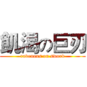 飢渴の巨刃 (ravenous on sword)
