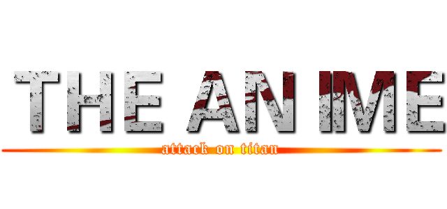 ＴＨＥ ＡＮＩＭＥ (attack on titan)