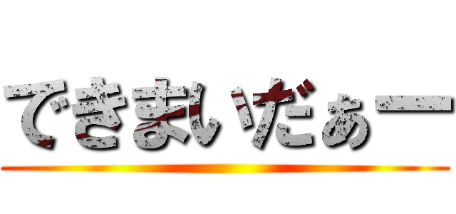 できまいだぁー ()